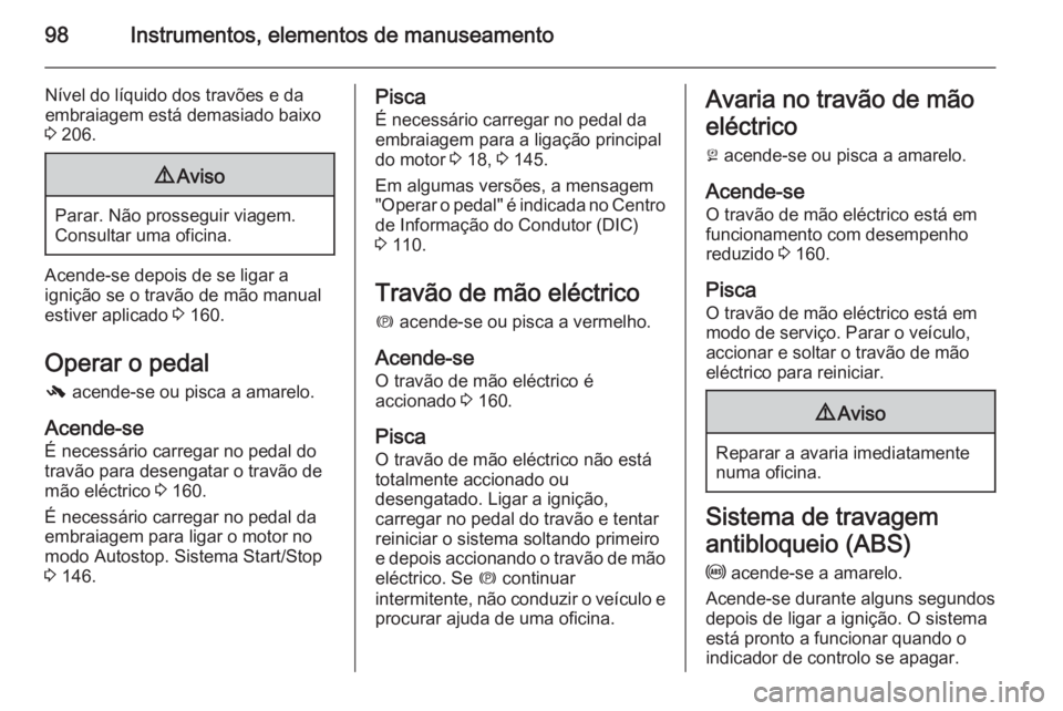 OPEL CASCADA 2015.5 Manual de Instruções (in Portugues) 98Instrumentos, elementos de manuseamento
Nível do líquido dos travões e da
embraiagem está demasiado baixo
3 206.9 Aviso
Parar. Não prosseguir viagem.
Consultar uma oficina.
Acende-se depois de OPEL CASCADA 2015.5 Manual de Instruções (in Portugues) 98Instrumentos, elementos de manuseamento
Nível do líquido dos travões e da
embraiagem está demasiado baixo
3 206.9 Aviso
Parar. Não prosseguir viagem.
Consultar uma oficina.
Acende-se depois de