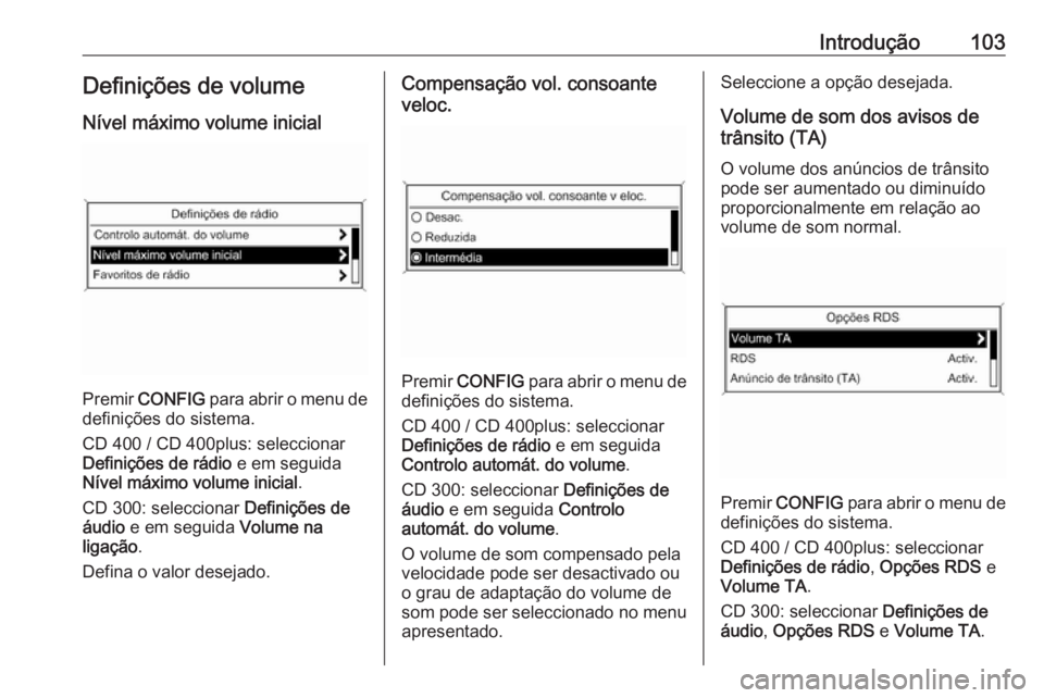 OPEL CASCADA 2016 Manual de Informação e Lazer (in Portugues) Introdução103Definições de volume
Nível máximo volume inicial
Premir CONFIG para abrir o menu de
definições do sistema.
CD 400 / CD 400plus: seleccionar
Definições de rádio e em seguida
OPEL CASCADA 2016 Manual de Informação e Lazer (in Portugues) Introdução103Definições de volume
Nível máximo volume inicial
Premir CONFIG para abrir o menu de
definições do sistema.
CD 400 / CD 400plus: seleccionar
Definições de rádio e em seguida
