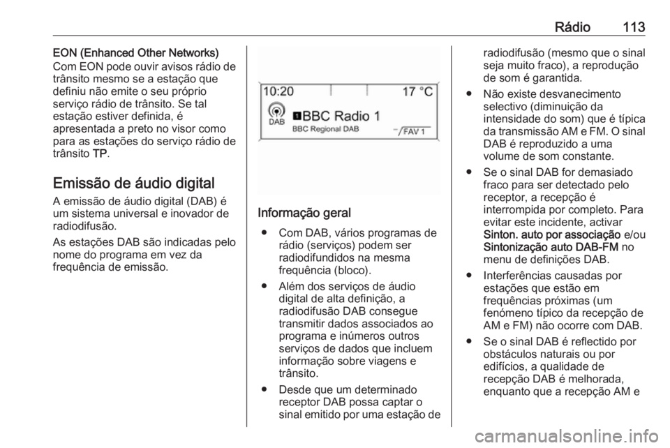 OPEL CASCADA 2016 Manual de Informação e Lazer (in Portugues) Rádio113EON (Enhanced Other Networks)
Com EON pode ouvir avisos rádio de
trânsito mesmo se a estação que
definiu não emite o seu próprio
serviço rádio de trânsito. Se tal
estação estiver d OPEL CASCADA 2016 Manual de Informação e Lazer (in Portugues) Rádio113EON (Enhanced Other Networks)
Com EON pode ouvir avisos rádio de
trânsito mesmo se a estação que
definiu não emite o seu próprio
serviço rádio de trânsito. Se tal
estação estiver d