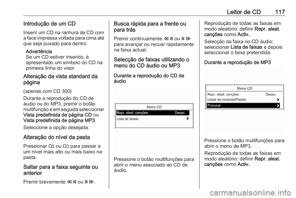 OPEL CASCADA 2016 Manual de Informação e Lazer (in Portugues) Leitor de CD117Introdução de um CD
Inserir um CD na ranhura de CD com a face impressa voltada para cima até
que seja puxado para dentro.
Advertência
Se um CD estiver inserido, é
apresentado um s OPEL CASCADA 2016 Manual de Informação e Lazer (in Portugues) Leitor de CD117Introdução de um CD
Inserir um CD na ranhura de CD com a face impressa voltada para cima até
que seja puxado para dentro.
Advertência
Se um CD estiver inserido, é
apresentado um s