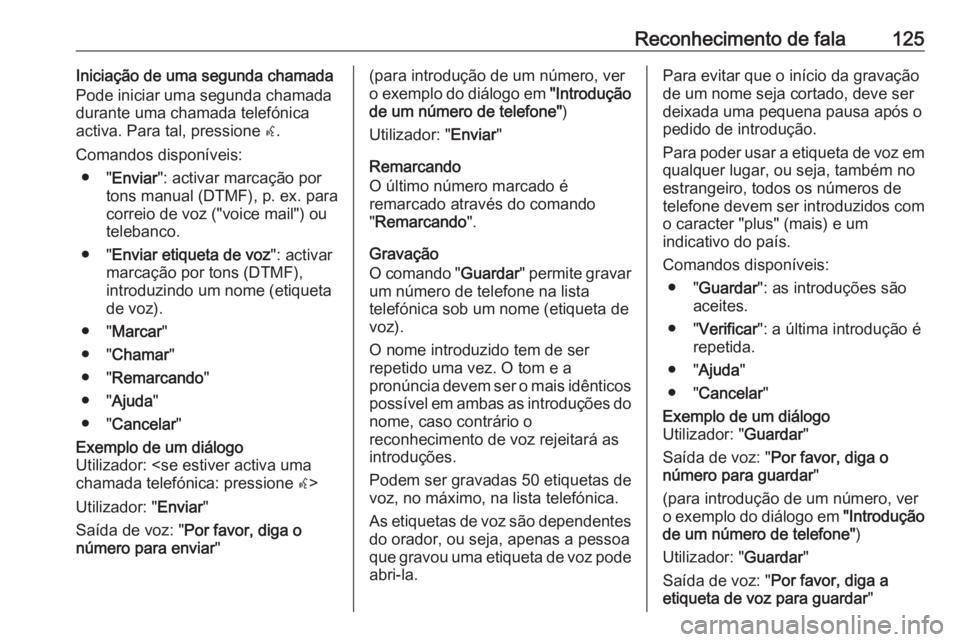 OPEL CASCADA 2016 Manual de Informação e Lazer (in Portugues) Reconhecimento de fala125Iniciação de uma segunda chamada
Pode iniciar uma segunda chamada
durante uma chamada telefónica
activa. Para tal, pressione w.
Comandos disponíveis: ● " Enviar OPEL CASCADA 2016 Manual de Informação e Lazer (in Portugues) Reconhecimento de fala125Iniciação de uma segunda chamada
Pode iniciar uma segunda chamada
durante uma chamada telefónica
activa. Para tal, pressione w.
Comandos disponíveis: ● " Enviar