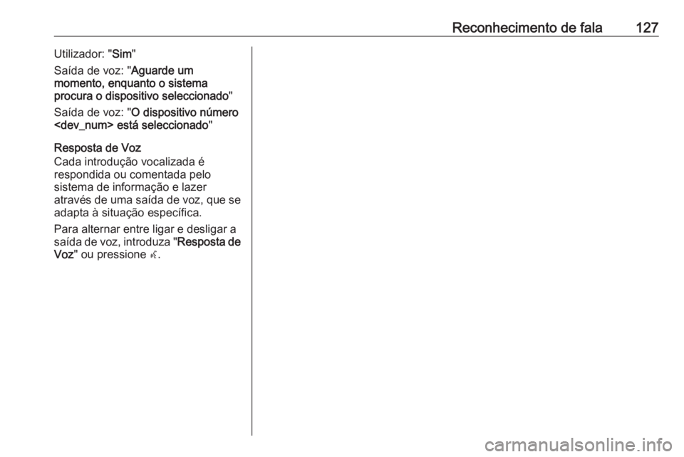 OPEL CASCADA 2016 Manual de Informação e Lazer (in Portugues) Reconhecimento de fala127Utilizador: "Sim"
Saída de voz: " Aguarde um
momento, enquanto o sistema
procura o dispositivo seleccionado "
Saída de voz: " O dispositivo número
<dev_ OPEL CASCADA 2016 Manual de Informação e Lazer (in Portugues) Reconhecimento de fala127Utilizador: "Sim"
Saída de voz: " Aguarde um
momento, enquanto o sistema
procura o dispositivo seleccionado "
Saída de voz: " O dispositivo número
<dev_