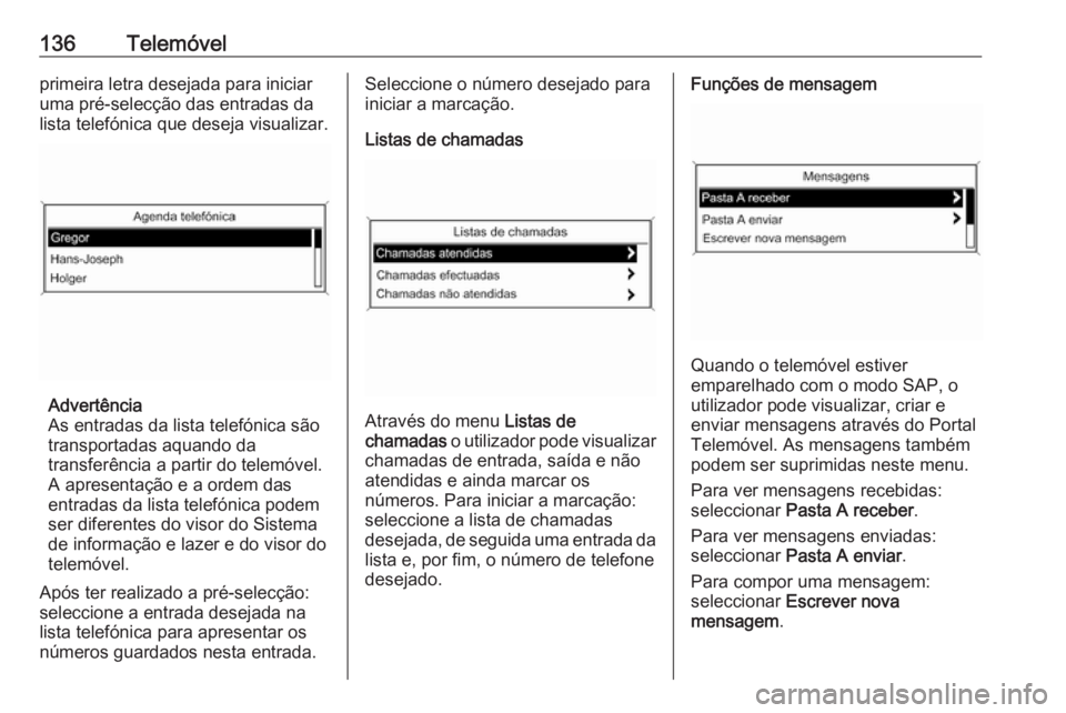 OPEL CASCADA 2016 Manual de Informação e Lazer (in Portugues) 136Telemóvelprimeira letra desejada para iniciar
uma pré-selecção das entradas da
lista telefónica que deseja visualizar.
Advertência
As entradas da lista telefónica são
transportadas aquando OPEL CASCADA 2016 Manual de Informação e Lazer (in Portugues) 136Telemóvelprimeira letra desejada para iniciar
uma pré-selecção das entradas da
lista telefónica que deseja visualizar.
Advertência
As entradas da lista telefónica são
transportadas aquando