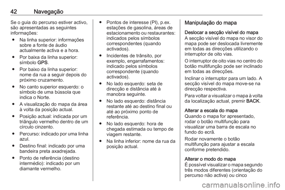 OPEL CASCADA 2016 Manual de Informação e Lazer (in Portugues) 42NavegaçãoSe o guia do percurso estiver activo,
são apresentadas as seguintes
informações:
● Na linha superior: informações sobre a fonte de áudio
actualmente activa e a hora.
● Por baixa OPEL CASCADA 2016 Manual de Informação e Lazer (in Portugues) 42NavegaçãoSe o guia do percurso estiver activo,
são apresentadas as seguintes
informações:
● Na linha superior: informações sobre a fonte de áudio
actualmente activa e a hora.
● Por baixa