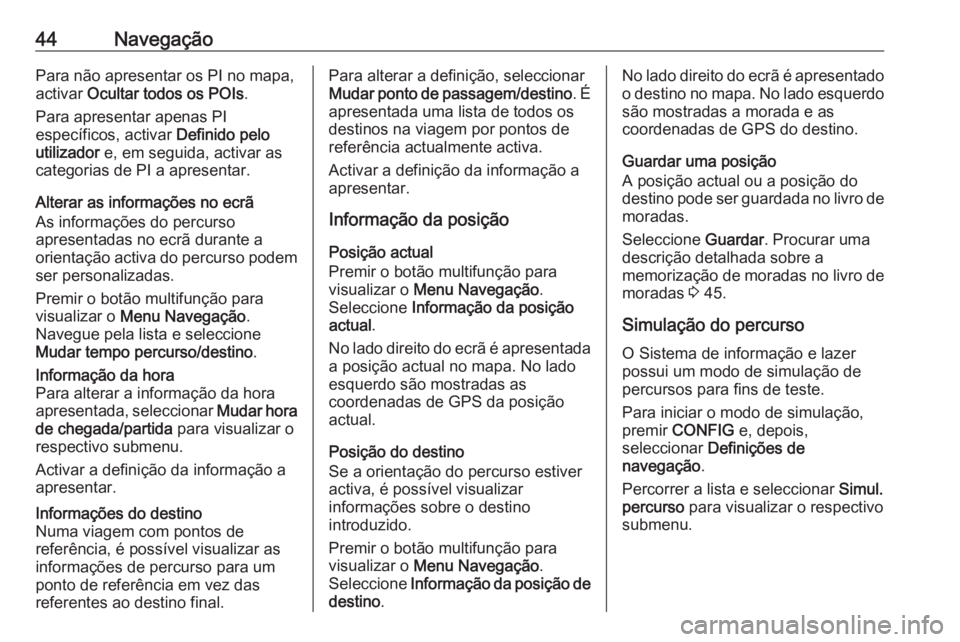 OPEL CASCADA 2016 Manual de Informação e Lazer (in Portugues) 44NavegaçãoPara não apresentar os PI no mapa,
activar Ocultar todos os POIs .
Para apresentar apenas PI
específicos, activar Definido pelo
utilizador e, em seguida, activar as
categorias de PI OPEL CASCADA 2016 Manual de Informação e Lazer (in Portugues) 44NavegaçãoPara não apresentar os PI no mapa,
activar Ocultar todos os POIs .
Para apresentar apenas PI
específicos, activar Definido pelo
utilizador e, em seguida, activar as
categorias de PI