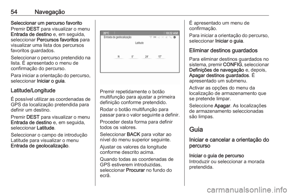 OPEL CASCADA 2016 Manual de Informação e Lazer (in Portugues) 54NavegaçãoSeleccionar um percurso favorito
Premir DEST para visualizar o menu
Entrada de destino e, em seguida,
seleccionar Percursos favoritos para
visualizar uma lista dos percursos
favoritos OPEL CASCADA 2016 Manual de Informação e Lazer (in Portugues) 54NavegaçãoSeleccionar um percurso favorito
Premir DEST para visualizar o menu
Entrada de destino e, em seguida,
seleccionar Percursos favoritos para
visualizar uma lista dos percursos
favoritos
