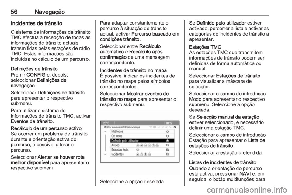 OPEL CASCADA 2016 Manual de Informação e Lazer (in Portugues) 56NavegaçãoIncidentes de trânsitoO sistema de informações de trânsito
TMC efectua a recepção de todas as
informações de trânsito actuais
transmitidas pelas estações de rádio
TMC. Estas i OPEL CASCADA 2016 Manual de Informação e Lazer (in Portugues) 56NavegaçãoIncidentes de trânsitoO sistema de informações de trânsito
TMC efectua a recepção de todas as
informações de trânsito actuais
transmitidas pelas estações de rádio
TMC. Estas i