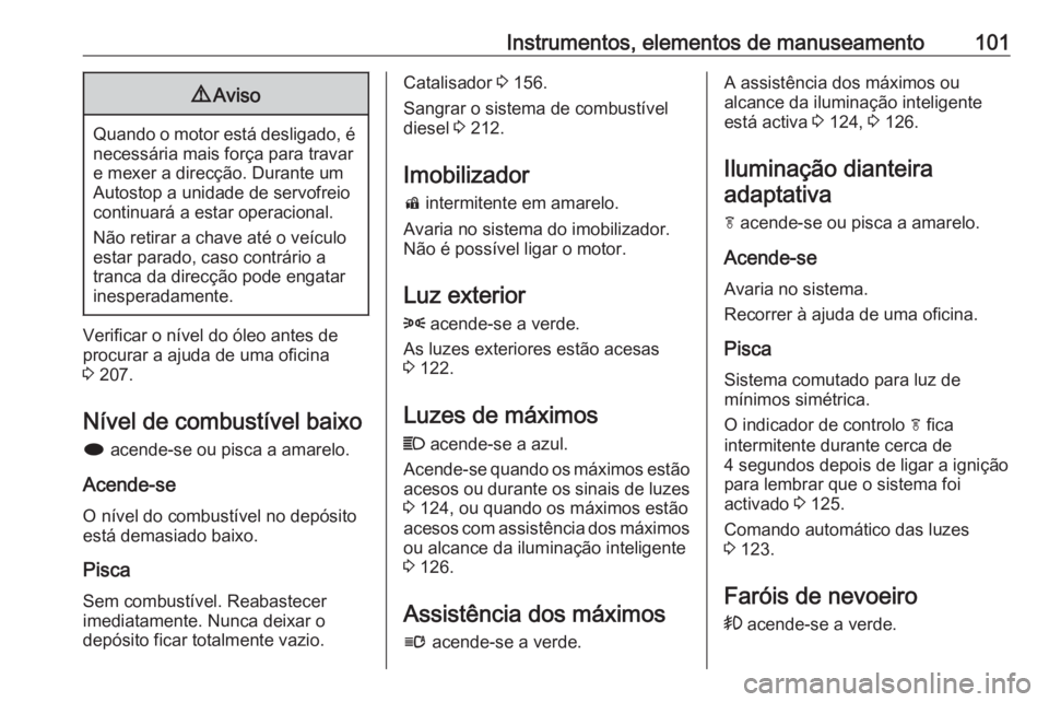 OPEL CASCADA 2016 Manual de Instruções (in Portugues) Instrumentos, elementos de manuseamento1019Aviso
Quando o motor está desligado, é
necessária mais força para travare mexer a direcção. Durante um
Autostop a unidade de servofreio
continuará a e OPEL CASCADA 2016 Manual de Instruções (in Portugues) Instrumentos, elementos de manuseamento1019Aviso
Quando o motor está desligado, é
necessária mais força para travare mexer a direcção. Durante um
Autostop a unidade de servofreio
continuará a e