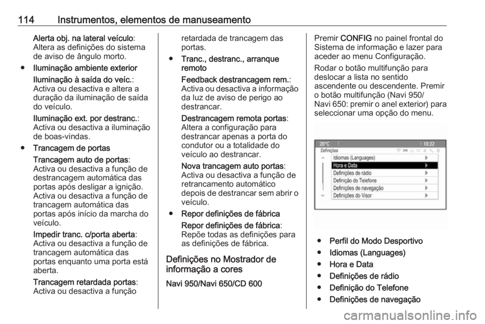 OPEL CASCADA 2016  Manual de Instruções (in Portugues) 114Instrumentos, elementos de manuseamentoAlerta obj. na lateral veículo:
Altera as definições do sistema
de aviso de ângulo morto.
● Iluminação ambiente exterior
Iluminação à saída do ve