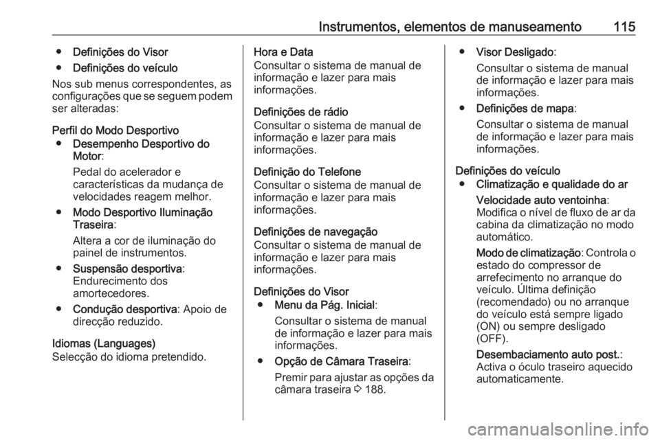 OPEL CASCADA 2016  Manual de Instruções (in Portugues) Instrumentos, elementos de manuseamento115●Definições do Visor
● Definições do veículo
Nos sub menus correspondentes, as
configurações que se seguem podem
ser alteradas:
Perfil do Modo Desp