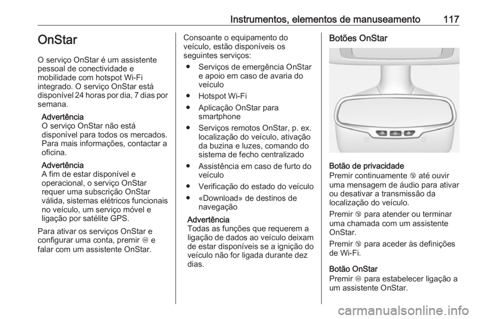 OPEL CASCADA 2016 Manual de Instruções (in Portugues) Instrumentos, elementos de manuseamento117OnStar
O serviço OnStar é um assistente
pessoal de conectividade e
mobilidade com hotspot Wi-Fi
integrado. O serviço OnStar está
disponível 24 horas por OPEL CASCADA 2016 Manual de Instruções (in Portugues) Instrumentos, elementos de manuseamento117OnStar
O serviço OnStar é um assistente
pessoal de conectividade e
mobilidade com hotspot Wi-Fi
integrado. O serviço OnStar está
disponível 24 horas por