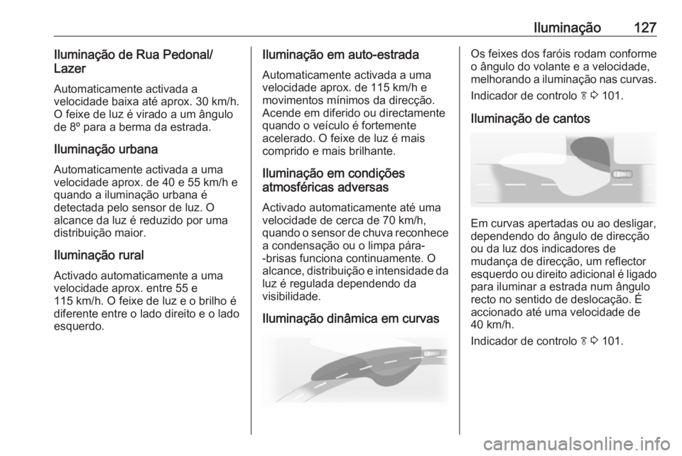 OPEL CASCADA 2016 Manual de Instruções (in Portugues) Iluminação127Iluminação de Rua Pedonal/
Lazer
Automaticamente activada a
velocidade baixa até aprox. 30 km/h.
O feixe de luz é virado a um ângulo
de 8º para a berma da estrada.
Iluminação ur OPEL CASCADA 2016 Manual de Instruções (in Portugues) Iluminação127Iluminação de Rua Pedonal/
Lazer
Automaticamente activada a
velocidade baixa até aprox. 30 km/h.
O feixe de luz é virado a um ângulo
de 8º para a berma da estrada.
Iluminação ur