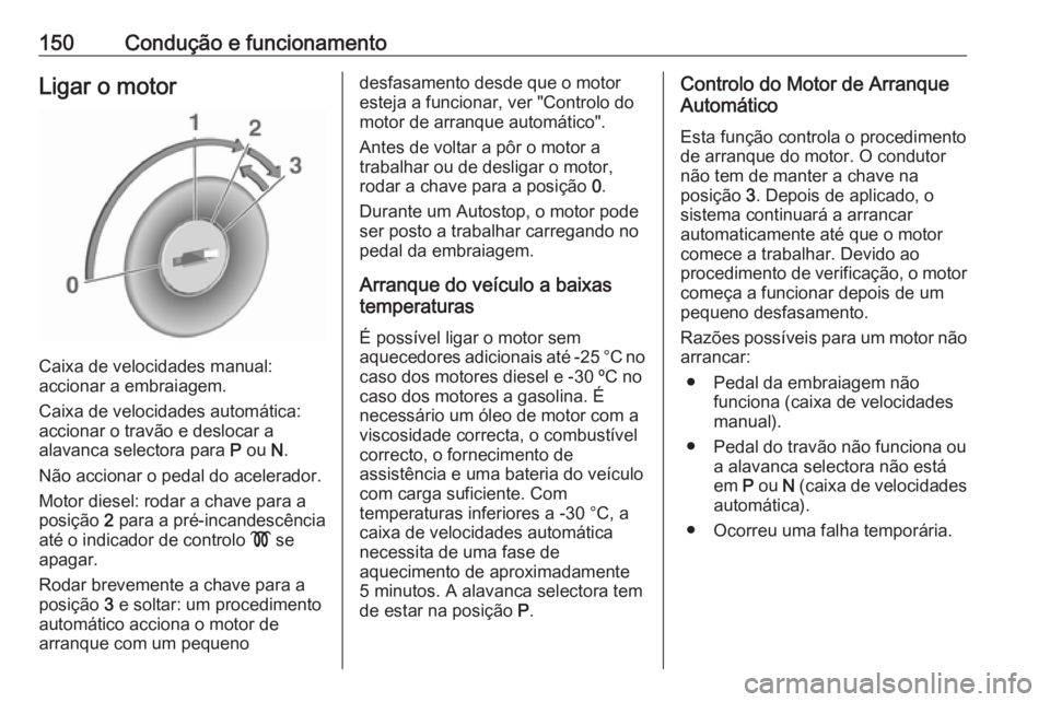 OPEL CASCADA 2016 Manual de Instruções (in Portugues) 150Condução e funcionamentoLigar o motor
Caixa de velocidades manual:
accionar a embraiagem.
Caixa de velocidades automática: accionar o travão e deslocar a
alavanca selectora para P ou N.
Não OPEL CASCADA 2016 Manual de Instruções (in Portugues) 150Condução e funcionamentoLigar o motor
Caixa de velocidades manual:
accionar a embraiagem.
Caixa de velocidades automática: accionar o travão e deslocar a
alavanca selectora para P ou N.
Não