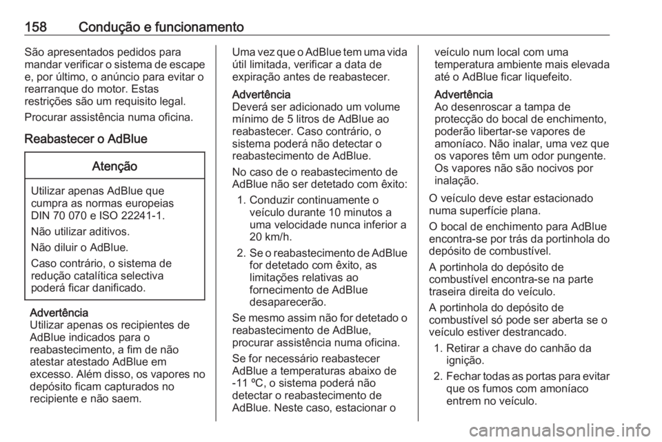 OPEL CASCADA 2016  Manual de Instruções (in Portugues) 158Condução e funcionamentoSão apresentados pedidos para
mandar verificar o sistema de escape e, por último, o anúncio para evitar o
rearranque do motor. Estas
restrições são um requisito lega
