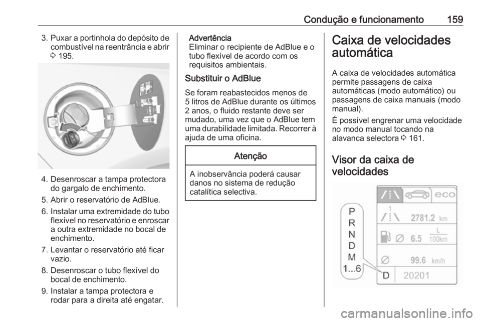 OPEL CASCADA 2016  Manual de Instruções (in Portugues) Condução e funcionamento1593.Puxar a portinhola do depósito de
combustível na reentrância e abrir 3  195.
4. Desenroscar a tampa protectora
do gargalo de enchimento.
5. Abrir o reservatório de A