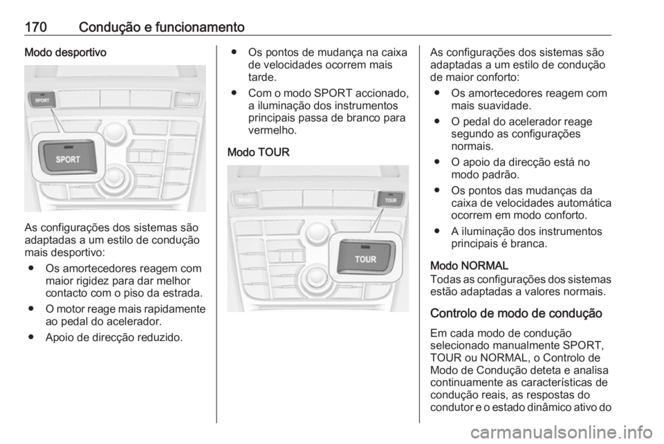 OPEL CASCADA 2016 Manual de Instruções (in Portugues) 170Condução e funcionamentoModo desportivo
As configurações dos sistemas são
adaptadas a um estilo de condução
mais desportivo:
● Os amortecedores reagem com maior rigidez para dar melhorcont OPEL CASCADA 2016 Manual de Instruções (in Portugues) 170Condução e funcionamentoModo desportivo
As configurações dos sistemas são
adaptadas a um estilo de condução
mais desportivo:
● Os amortecedores reagem com maior rigidez para dar melhorcont