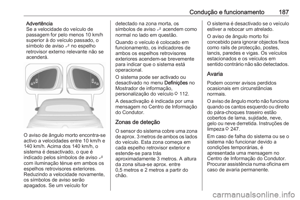 OPEL CASCADA 2016 Manual de Instruções (in Portugues) Condução e funcionamento187Advertência
Se a velocidade do veículo de
passagem for pelo menos 10 km/h
superior à do veículo passado, o
símbolo de aviso B no espelho
retrovisor externo relevante OPEL CASCADA 2016 Manual de Instruções (in Portugues) Condução e funcionamento187Advertência
Se a velocidade do veículo de
passagem for pelo menos 10 km/h
superior à do veículo passado, o
símbolo de aviso B no espelho
retrovisor externo relevante