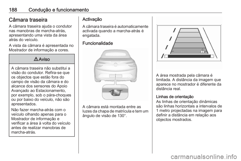 OPEL CASCADA 2016 Manual de Instruções (in Portugues) 188Condução e funcionamentoCâmara traseiraA câmara traseira ajuda o condutor
nas manobras de marcha-atrás,
apresentando uma vista da área
atrás do veículo.
A vista da câmara é apresentada no OPEL CASCADA 2016 Manual de Instruções (in Portugues) 188Condução e funcionamentoCâmara traseiraA câmara traseira ajuda o condutor
nas manobras de marcha-atrás,
apresentando uma vista da área
atrás do veículo.
A vista da câmara é apresentada no