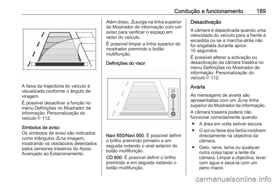 OPEL CASCADA 2016 Manual de Instruções (in Portugues) Condução e funcionamento189
A faixa da trajectória do veículo é
visualizada conforme o ângulo de
viragem.
É possível desactivar a função no
menu Definições no Mostrador de
informação. Pe OPEL CASCADA 2016 Manual de Instruções (in Portugues) Condução e funcionamento189
A faixa da trajectória do veículo é
visualizada conforme o ângulo de
viragem.
É possível desactivar a função no
menu Definições no Mostrador de
informação. Pe