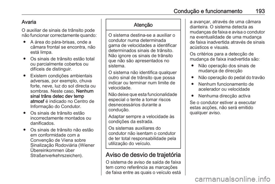 OPEL CASCADA 2016 Manual de Instruções (in Portugues) Condução e funcionamento193Avaria
O auxiliar de sinais de trânsito pode
não funcionar correctamente quando:
● A área do pára-brisas, onde a câmara frontal se encontra, não
está limpa.
● O OPEL CASCADA 2016 Manual de Instruções (in Portugues) Condução e funcionamento193Avaria
O auxiliar de sinais de trânsito pode
não funcionar correctamente quando:
● A área do pára-brisas, onde a câmara frontal se encontra, não
está limpa.
● O
