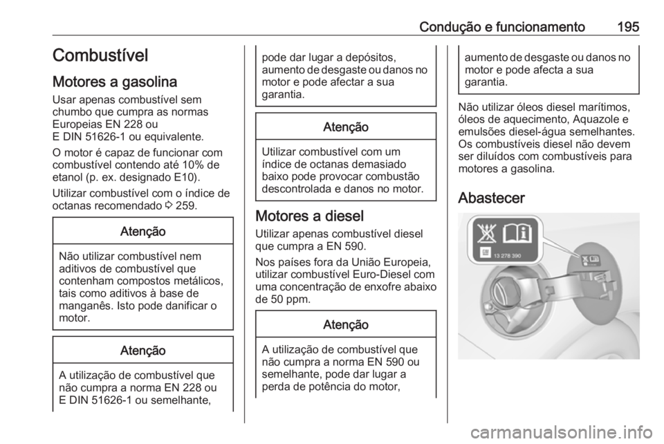 OPEL CASCADA 2016 Manual de Instruções (in Portugues) Condução e funcionamento195Combustível
Motores a gasolina Usar apenas combustível sem
chumbo que cumpra as normas
Europeias EN 228 ou
E DIN 51626-1 ou equivalente.
O motor é capaz de funcionar co OPEL CASCADA 2016 Manual de Instruções (in Portugues) Condução e funcionamento195Combustível
Motores a gasolina Usar apenas combustível sem
chumbo que cumpra as normas
Europeias EN 228 ou
E DIN 51626-1 ou equivalente.
O motor é capaz de funcionar co