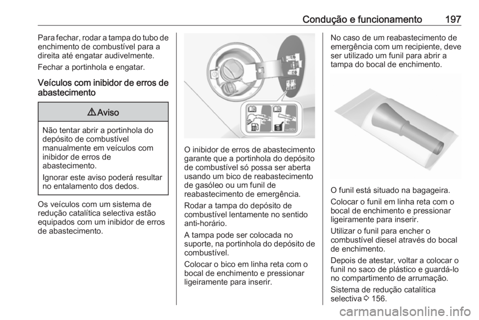 OPEL CASCADA 2016 Manual de Instruções (in Portugues) Condução e funcionamento197Para fechar, rodar a tampa do tubo de
enchimento de combustível para a
direita até engatar audivelmente.
Fechar a portinhola e engatar.
Veículos com inibidor de erros d OPEL CASCADA 2016 Manual de Instruções (in Portugues) Condução e funcionamento197Para fechar, rodar a tampa do tubo de
enchimento de combustível para a
direita até engatar audivelmente.
Fechar a portinhola e engatar.
Veículos com inibidor de erros d