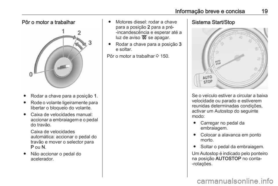 OPEL CASCADA 2016  Manual de Instruções (in Portugues) Informação breve e concisa19Pôr o motor a trabalhar
● Rodar a chave para a posição 1.
● Rode o volante ligeiramente para
libertar o bloqueio do volante.
● Caixa de velocidades manual: accio