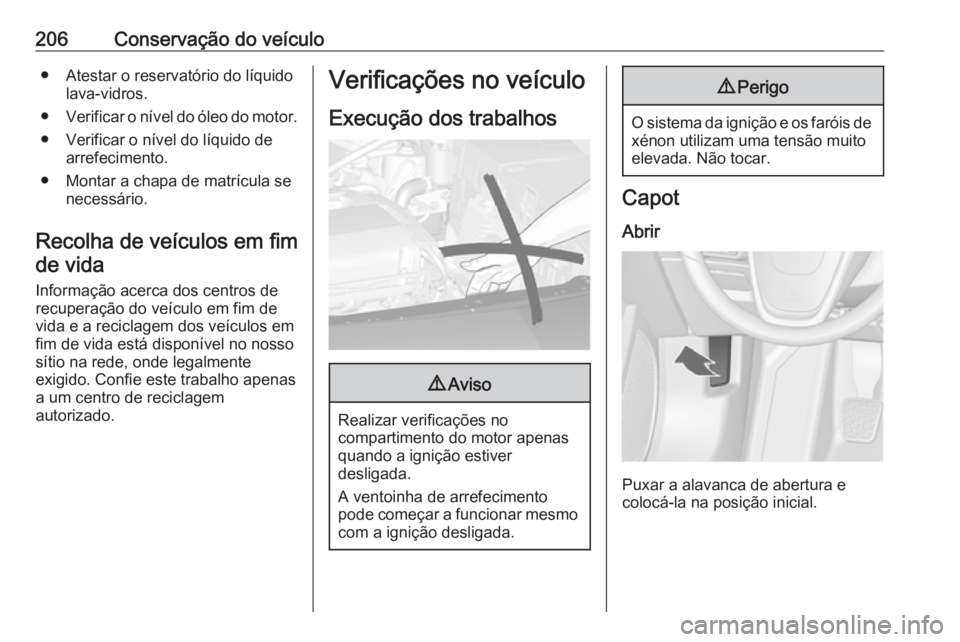 OPEL CASCADA 2016 Manual de Instruções (in Portugues) 206Conservação do veículo● Atestar o reservatório do líquidolava-vidros.
● Verificar o nível do óleo do motor.
● Verificar o nível do líquido de arrefecimento.
● Montar a chapa de mat OPEL CASCADA 2016 Manual de Instruções (in Portugues) 206Conservação do veículo● Atestar o reservatório do líquidolava-vidros.
● Verificar o nível do óleo do motor.
● Verificar o nível do líquido de arrefecimento.
● Montar a chapa de mat