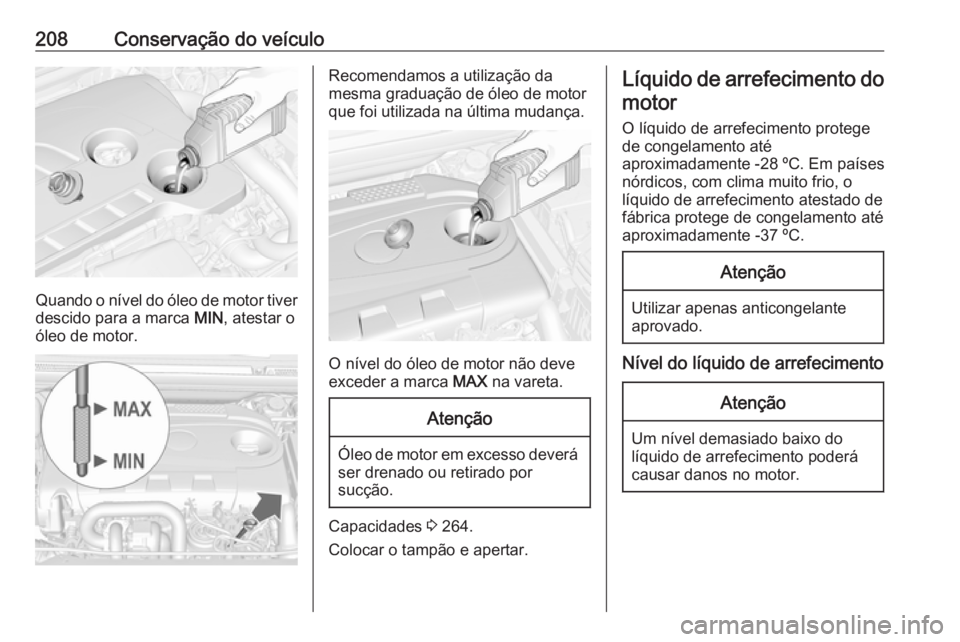 OPEL CASCADA 2016 Manual de Instruções (in Portugues) 208Conservação do veículo
Quando o nível do óleo de motor tiverdescido para a marca MIN, atestar o
óleo de motor.
Recomendamos a utilização da
mesma graduação de óleo de motor
que foi util OPEL CASCADA 2016 Manual de Instruções (in Portugues) 208Conservação do veículo
Quando o nível do óleo de motor tiverdescido para a marca MIN, atestar o
óleo de motor.
Recomendamos a utilização da
mesma graduação de óleo de motor
que foi util