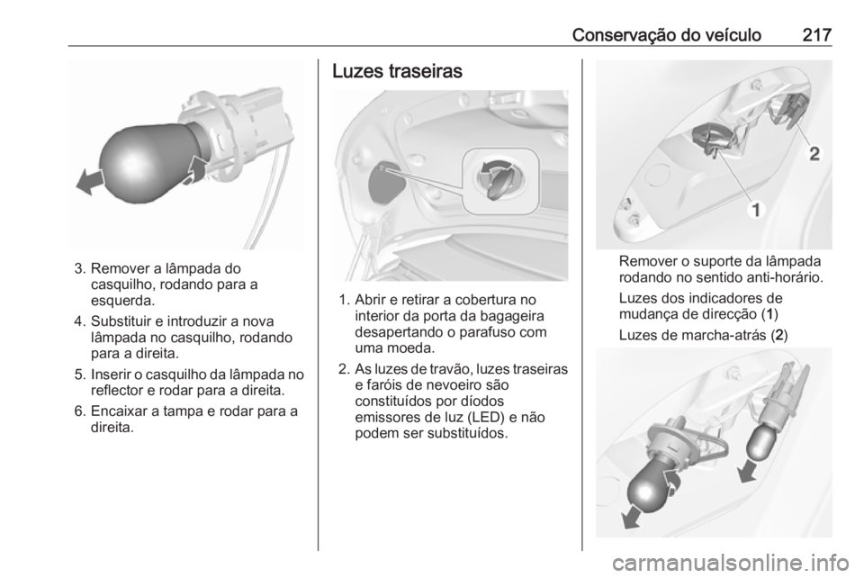 OPEL CASCADA 2016 Manual de Instruções (in Portugues) Conservação do veículo217
3. Remover a lâmpada docasquilho, rodando para a
esquerda.
4. Substituir e introduzir a nova lâmpada no casquilho, rodando
para a direita.
5. Inserir o casquilho da lâm OPEL CASCADA 2016 Manual de Instruções (in Portugues) Conservação do veículo217
3. Remover a lâmpada docasquilho, rodando para a
esquerda.
4. Substituir e introduzir a nova lâmpada no casquilho, rodando
para a direita.
5. Inserir o casquilho da lâm