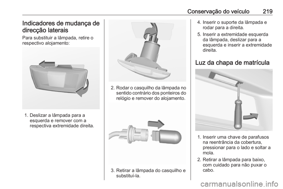 OPEL CASCADA 2016 Manual de Instruções (in Portugues) Conservação do veículo219Indicadores de mudança de
direcção laterais
Para substituir a lâmpada, retire o
respectivo alojamento:
1. Deslizar a lâmpada para a esquerda e remover com arespectiva OPEL CASCADA 2016 Manual de Instruções (in Portugues) Conservação do veículo219Indicadores de mudança de
direcção laterais
Para substituir a lâmpada, retire o
respectivo alojamento:
1. Deslizar a lâmpada para a esquerda e remover com arespectiva