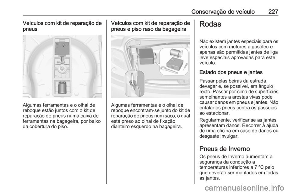 OPEL CASCADA 2016 Manual de Instruções (in Portugues) Conservação do veículo227Veículos com kit de reparação depneus
Algumas ferramentas e o olhal de
reboque estão juntos com o kit de reparação de pneus numa caixa de
ferramentas na bagageira, po OPEL CASCADA 2016 Manual de Instruções (in Portugues) Conservação do veículo227Veículos com kit de reparação depneus
Algumas ferramentas e o olhal de
reboque estão juntos com o kit de reparação de pneus numa caixa de
ferramentas na bagageira, po