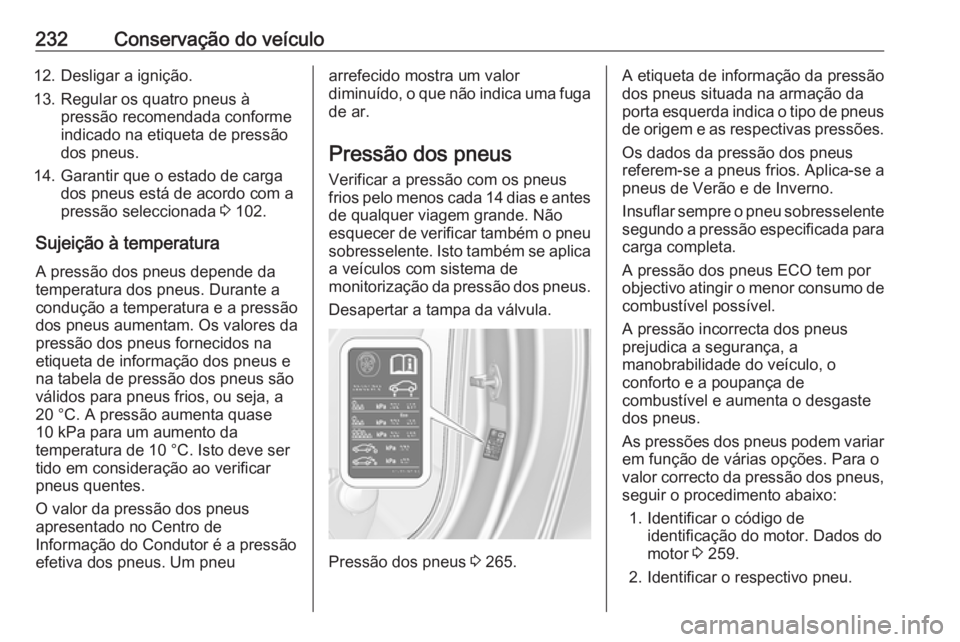 OPEL CASCADA 2016 Manual de Instruções (in Portugues) 232Conservação do veículo12. Desligar a ignição.
13. Regular os quatro pneus à pressão recomendada conforme
indicado na etiqueta de pressão
dos pneus.
14. Garantir que o estado de carga dos pn OPEL CASCADA 2016 Manual de Instruções (in Portugues) 232Conservação do veículo12. Desligar a ignição.
13. Regular os quatro pneus à pressão recomendada conforme
indicado na etiqueta de pressão
dos pneus.
14. Garantir que o estado de carga dos pn