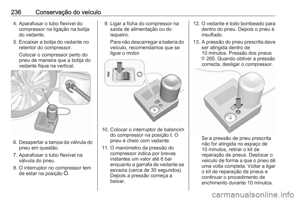 OPEL CASCADA 2016 Manual de Instruções (in Portugues) 236Conservação do veículo4. Aparafusar o tubo flexível docompressor na ligação na botija
do vedante.
5. Encaixar a botija do vedante no retentor do compressor.
Colocar o compressor perto do
pneu OPEL CASCADA 2016 Manual de Instruções (in Portugues) 236Conservação do veículo4. Aparafusar o tubo flexível docompressor na ligação na botija
do vedante.
5. Encaixar a botija do vedante no retentor do compressor.
Colocar o compressor perto do
pneu