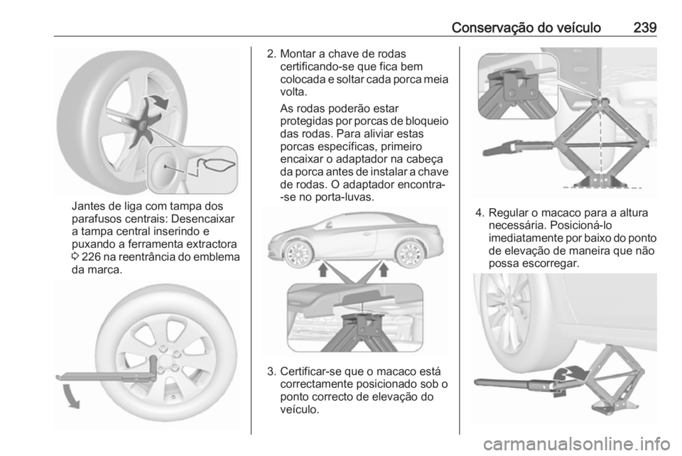 OPEL CASCADA 2016  Manual de Instruções (in Portugues) Conservação do veículo239
Jantes de liga com tampa dos
parafusos centrais: Desencaixar
a tampa central inserindo e
puxando a ferramenta extractora
3  226  na reentrância do emblema
da marca.
2. Mo