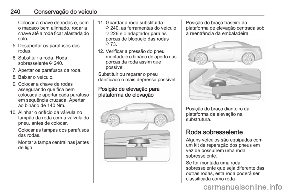 OPEL CASCADA 2016  Manual de Instruções (in Portugues) 240Conservação do veículoColocar a chave de rodas e, como macaco bem alinhado, rodar a
chave até a roda ficar afastada do solo.
5. Desapertar os parafusos das rodas.
6. Substituir a roda. Roda sob