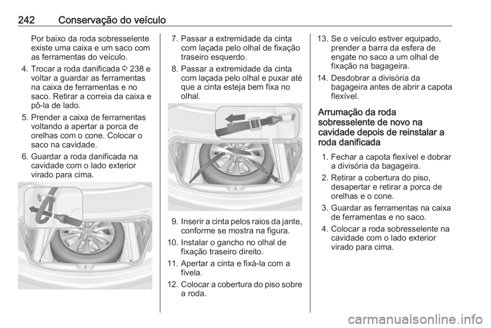 OPEL CASCADA 2016  Manual de Instruções (in Portugues) 242Conservação do veículoPor baixo da roda sobresselente
existe uma caixa e um saco com
as ferramentas do veículo.
4. Trocar a roda danificada  3 238 e
voltar a guardar as ferramentas
na caixa de 