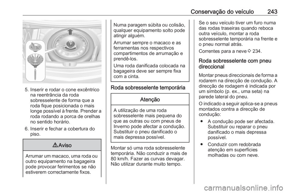OPEL CASCADA 2016  Manual de Instruções (in Portugues) Conservação do veículo243
5. Inserir e rodar o cone excêntricona reentrância da roda
sobresselente de forma que a
roda fique posicionada o mais
longe possível à frente. Prender a
roda rodando a