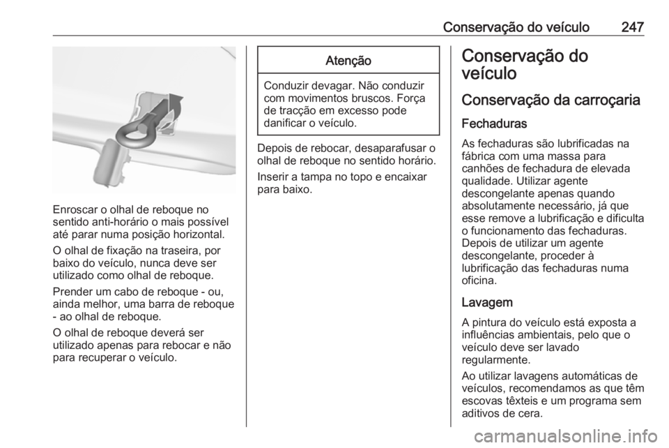 OPEL CASCADA 2016  Manual de Instruções (in Portugues) Conservação do veículo247
Enroscar o olhal de reboque no
sentido anti-horário o mais possível
até parar numa posição horizontal.
O olhal de fixação na traseira, por
baixo do veículo, nunca 