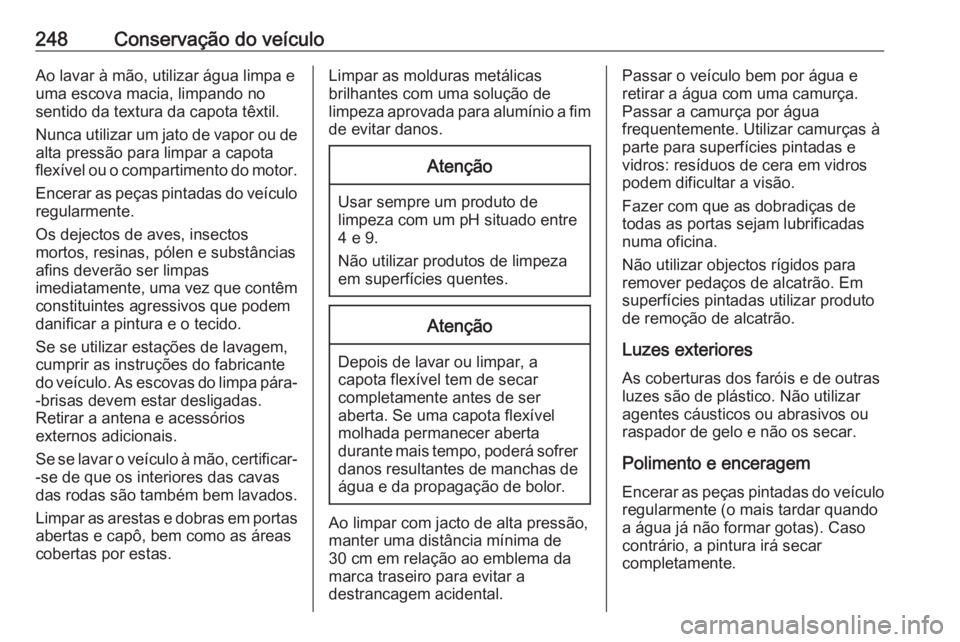 OPEL CASCADA 2016  Manual de Instruções (in Portugues) 248Conservação do veículoAo lavar à mão, utilizar água limpa e
uma escova macia, limpando no
sentido da textura da capota têxtil.
Nunca utilizar um jato de vapor ou de
alta pressão para limpar