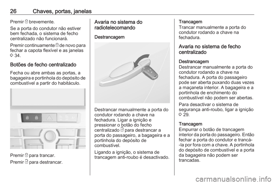 OPEL CASCADA 2016 Manual de Instruções (in Portugues) 26Chaves, portas, janelasPremir e brevemente.
Se a porta do condutor não estiver bem fechada, o sistema de fechocentralizado não funcionará.
Premir continuamente e de novo para
fechar a capota fle OPEL CASCADA 2016 Manual de Instruções (in Portugues) 26Chaves, portas, janelasPremir e brevemente.
Se a porta do condutor não estiver bem fechada, o sistema de fechocentralizado não funcionará.
Premir continuamente e de novo para
fechar a capota fle