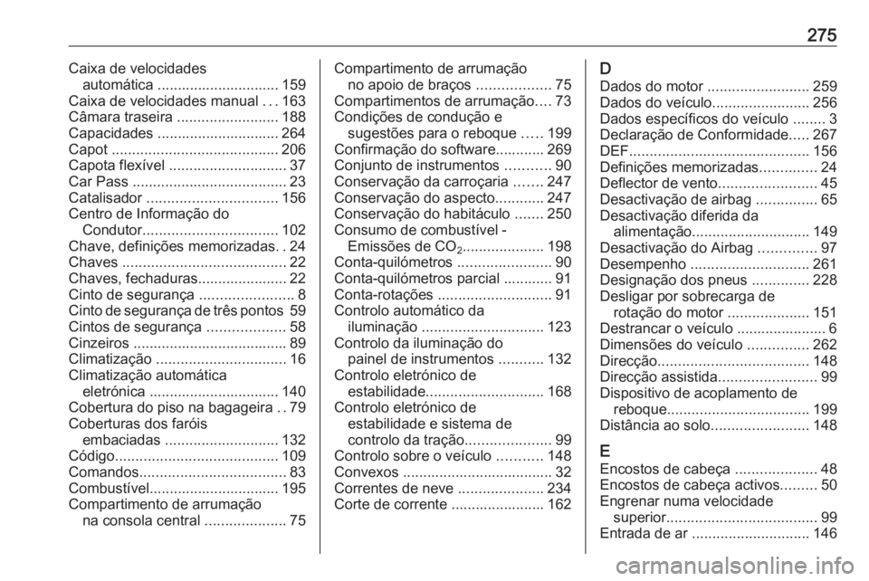 OPEL CASCADA 2016 Manual de Instruções (in Portugues) 275Caixa de velocidadesautomática .............................. 159
Caixa de velocidades manual ...163
Câmara traseira .........................188
Capacidades .............................. 264
OPEL CASCADA 2016 Manual de Instruções (in Portugues) 275Caixa de velocidadesautomática .............................. 159
Caixa de velocidades manual ...163
Câmara traseira .........................188
Capacidades .............................. 264