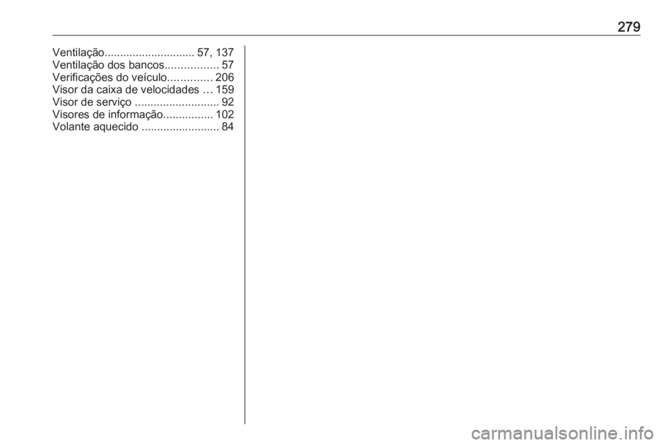 OPEL CASCADA 2016  Manual de Instruções (in Portugues) 279Ventilação............................. 57, 137
Ventilação dos bancos .................57
Verificações do veículo ..............206
Visor da caixa de velocidades  ...159
Visor de serviço  .