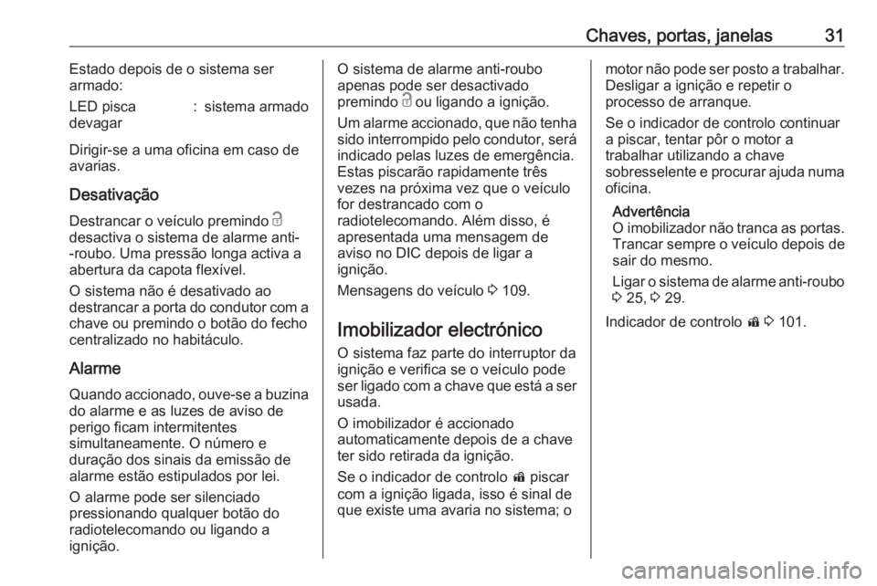 OPEL CASCADA 2016  Manual de Instruções (in Portugues) Chaves, portas, janelas31Estado depois de o sistema ser
armado:LED pisca
devagar:sistema armado
Dirigir-se a uma oficina em caso de
avarias.
Desativação
Destrancar o veículo premindo  c
desactiva o