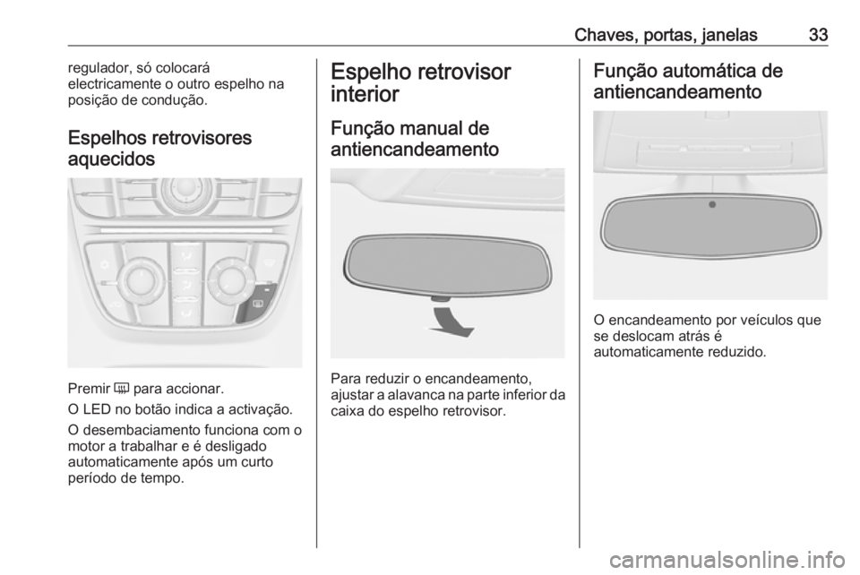 OPEL CASCADA 2016  Manual de Instruções (in Portugues) Chaves, portas, janelas33regulador, só colocará
electricamente o outro espelho na
posição de condução.
Espelhos retrovisores aquecidos
Premir  Ü para accionar.
O LED no botão indica a activaç