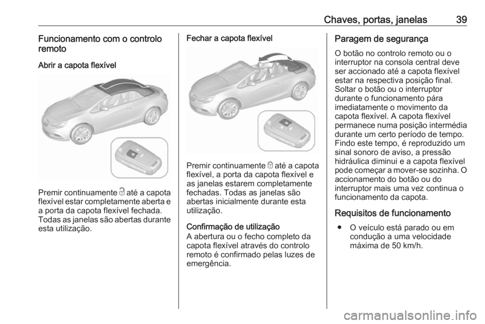 OPEL CASCADA 2016 Manual de Instruções (in Portugues) Chaves, portas, janelas39Funcionamento com o controlo
remoto
Abrir a capota flexível
Premir continuamente c até a capota
flexível estar completamente aberta e a porta da capota flexível fechada.
OPEL CASCADA 2016 Manual de Instruções (in Portugues) Chaves, portas, janelas39Funcionamento com o controlo
remoto
Abrir a capota flexível
Premir continuamente c até a capota
flexível estar completamente aberta e a porta da capota flexível fechada.
