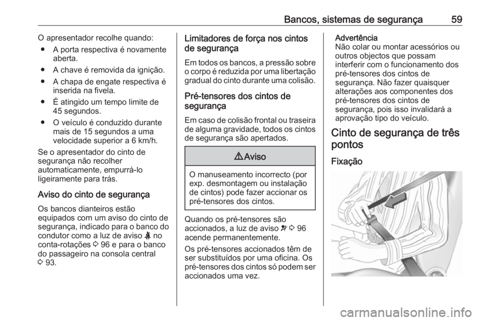 OPEL CASCADA 2016 Manual de Instruções (in Portugues) Bancos, sistemas de segurança59O apresentador recolhe quando:● A porta respectiva é novamente aberta.
● A chave é removida da ignição.
● A chapa de engate respectiva é inserida na fivela.
OPEL CASCADA 2016 Manual de Instruções (in Portugues) Bancos, sistemas de segurança59O apresentador recolhe quando:● A porta respectiva é novamente aberta.
● A chave é removida da ignição.
● A chapa de engate respectiva é inserida na fivela.