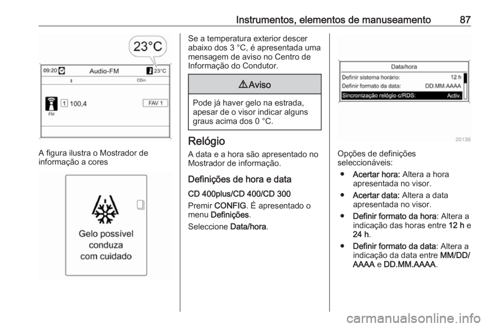 OPEL CASCADA 2016 Manual de Instruções (in Portugues) Instrumentos, elementos de manuseamento87
A figura ilustra o Mostrador de
informação a cores
Se a temperatura exterior descer
abaixo dos 3 °C, é apresentada uma
mensagem de aviso no Centro de
Info OPEL CASCADA 2016 Manual de Instruções (in Portugues) Instrumentos, elementos de manuseamento87
A figura ilustra o Mostrador de
informação a cores
Se a temperatura exterior descer
abaixo dos 3 °C, é apresentada uma
mensagem de aviso no Centro de
Info