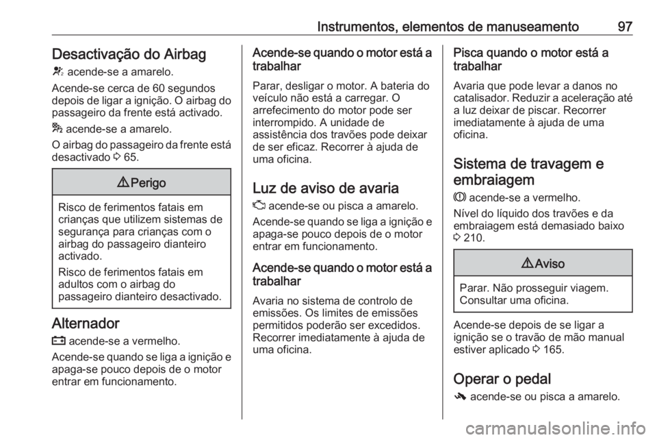 OPEL CASCADA 2016 Manual de Instruções (in Portugues) Instrumentos, elementos de manuseamento97Desactivação do Airbag
V acende-se a amarelo.
Acende-se cerca de 60 segundos
depois de ligar a ignição. O airbag do
passageiro da frente está activado.
* OPEL CASCADA 2016 Manual de Instruções (in Portugues) Instrumentos, elementos de manuseamento97Desactivação do Airbag
V acende-se a amarelo.
Acende-se cerca de 60 segundos
depois de ligar a ignição. O airbag do
passageiro da frente está activado.
*