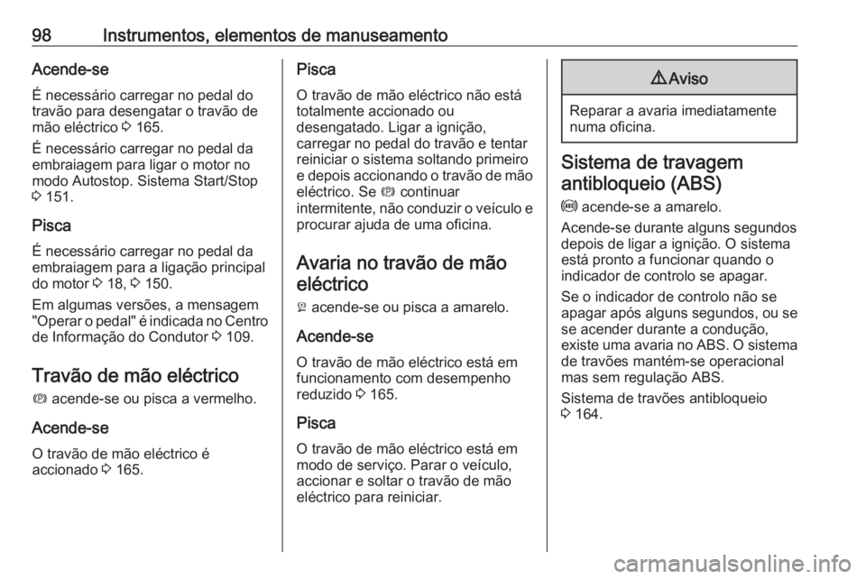 OPEL CASCADA 2016  Manual de Instruções (in Portugues) 98Instrumentos, elementos de manuseamentoAcende-seÉ necessário carregar no pedal do
travão para desengatar o travão de
mão eléctrico  3 165.
É necessário carregar no pedal da
embraiagem para l